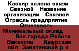 Кассир салона связи Связной › Название организации ­ Связной › Отрасль предприятия ­ Отчетность › Минимальный оклад ­ 30 000 - Все города Работа » Вакансии   . Амурская обл.,Завитинский р-н